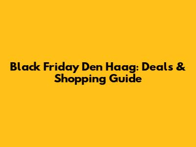Black Friday Den Haag: Deals & Shopping Guide
