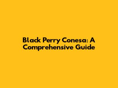 Black Perry Conesa: A Comprehensive Guide