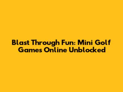 Blast Through Fun: Mini Golf Games Online Unblocked