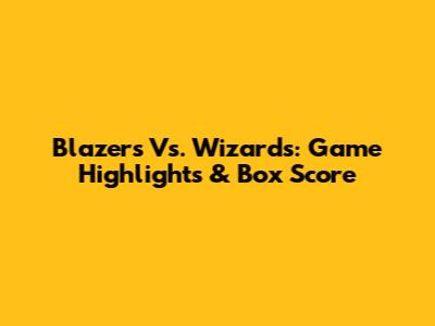 Blazers Vs. Wizards: Game Highlights & Box Score