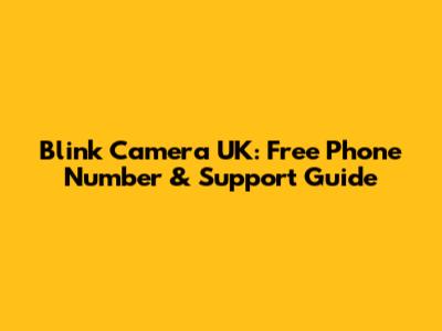 Blink Camera UK: Free Phone Number & Support Guide