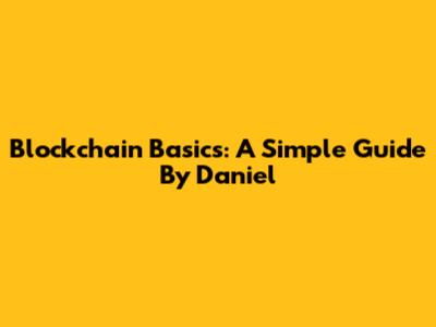Blockchain Basics: A Simple Guide By Daniel