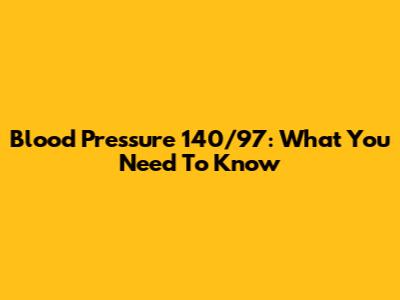 Blood Pressure 140/97: What You Need To Know