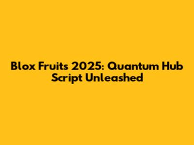 Blox Fruits 2025: Quantum Hub Script Unleashed