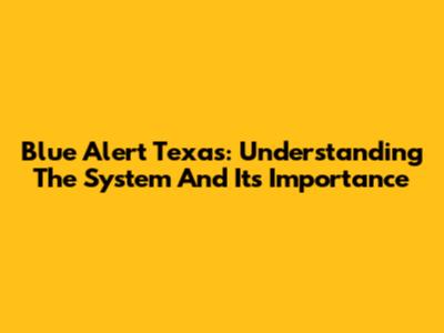 Blue Alert Texas: Understanding The System And Its Importance