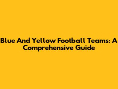 Blue And Yellow Football Teams: A Comprehensive Guide
