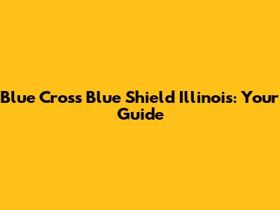 Blue Cross Blue Shield Illinois: Your Guide