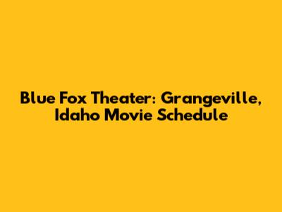 Blue Fox Theater: Grangeville, Idaho Movie Schedule
