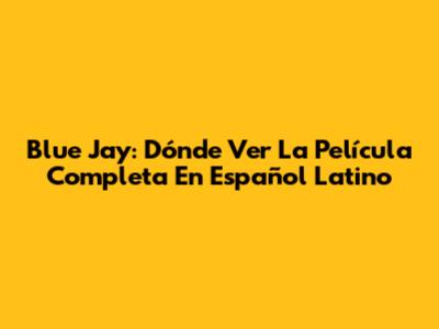 Blue Jay: Dónde Ver La Película Completa En Español Latino