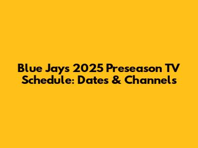 Blue Jays 2025 Preseason TV Schedule: Dates & Channels