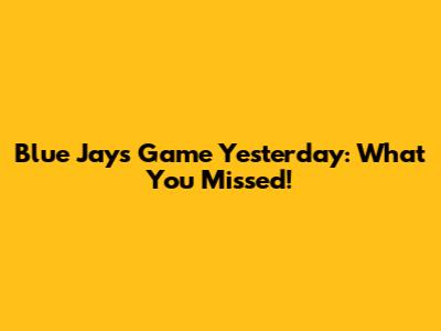 Blue Jays Game Yesterday: What You Missed!