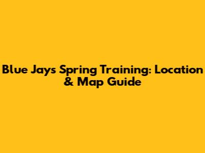 Blue Jays Spring Training: Location & Map Guide