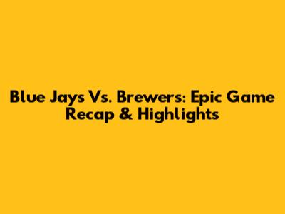 Blue Jays Vs. Brewers: Epic Game Recap & Highlights
