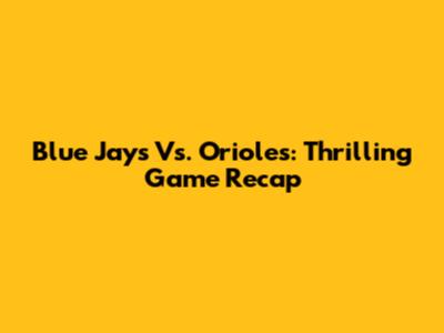 Blue Jays Vs. Orioles: Thrilling Game Recap