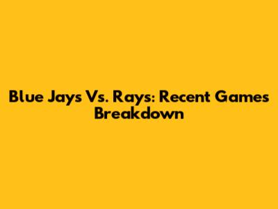 Blue Jays Vs. Rays: Recent Games Breakdown