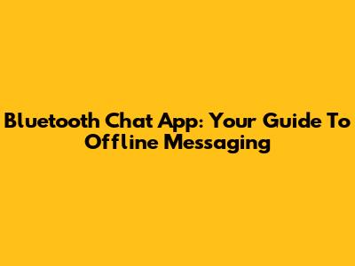 Bluetooth Chat App: Your Guide To Offline Messaging
