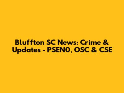 Bluffton SC News: Crime & Updates - PSEN0, OSC & CSE