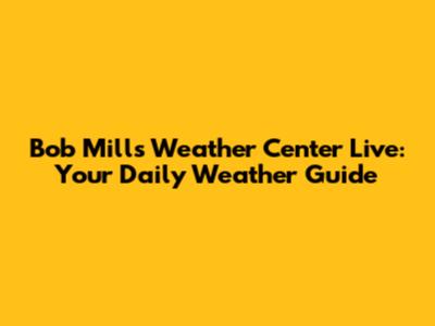 Bob Mills Weather Center Live: Your Daily Weather Guide
