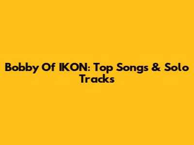 Bobby Of IKON: Top Songs & Solo Tracks