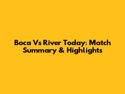 Boca Vs River Today: Match Summary & Highlights