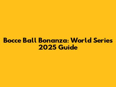 Bocce Ball Bonanza: World Series 2025 Guide