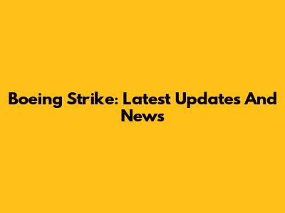 Boeing Strike: Latest Updates And News