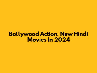 Bollywood Action: New Hindi Movies In 2024