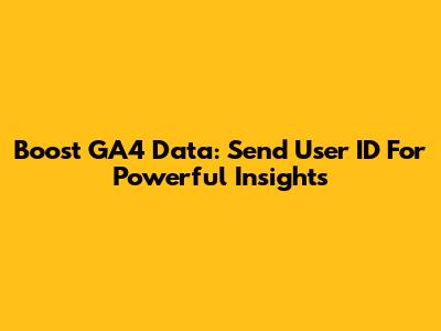 Boost GA4 Data: Send User ID For Powerful Insights
