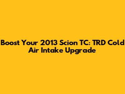 Boost Your 2013 Scion TC: TRD Cold Air Intake Upgrade