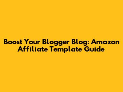 Boost Your Blogger Blog: Amazon Affiliate Template Guide