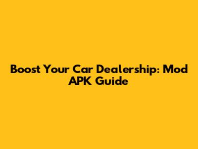 Boost Your Car Dealership: Mod APK Guide