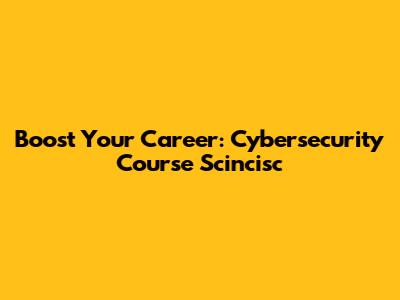 Boost Your Career: Cybersecurity Course Scincisc