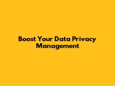 Boost Your Data Privacy Management