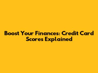 Boost Your Finances: Credit Card Scores Explained