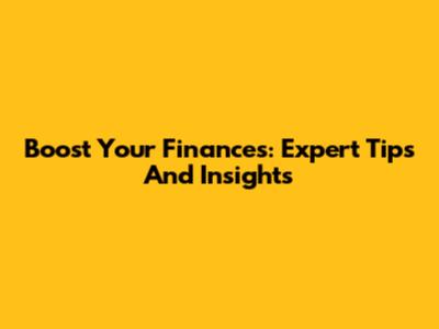 Boost Your Finances: Expert Tips And Insights