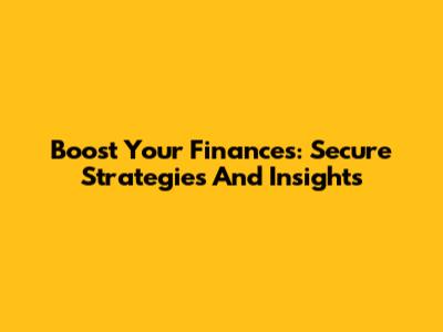 Boost Your Finances: Secure Strategies And Insights