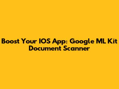 Boost Your IOS App: Google ML Kit Document Scanner