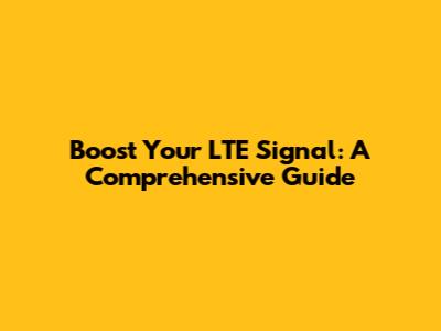 Boost Your LTE Signal: A Comprehensive Guide