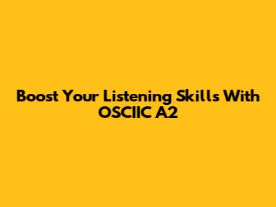 Boost Your Listening Skills With OSCIIC A2