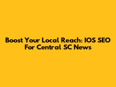 Boost Your Local Reach: IOS SEO For Central SC News
