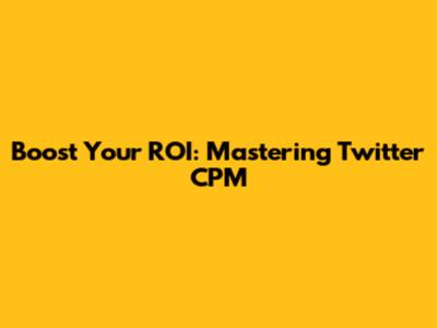 Boost Your ROI: Mastering Twitter CPM