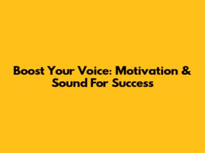 Boost Your Voice: Motivation & Sound For Success