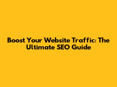 Boost Your Website Traffic: The Ultimate SEO Guide