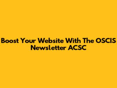 Boost Your Website With The OSCIS Newsletter ACSC