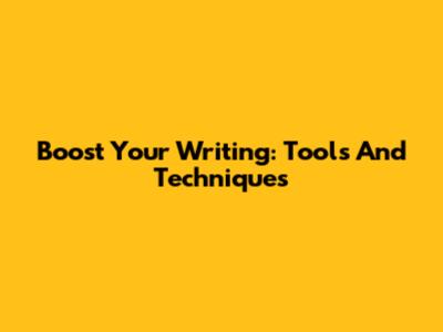 Boost Your Writing: Tools And Techniques