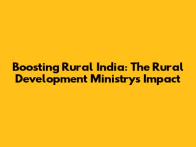 Boosting Rural India: The Rural Development Ministry's Impact