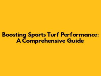 Boosting Sports Turf Performance: A Comprehensive Guide