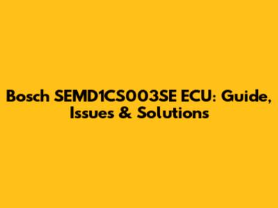 Bosch SEMD1CS003SE ECU: Guide, Issues & Solutions