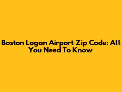 Boston Logan Airport Zip Code: All You Need To Know