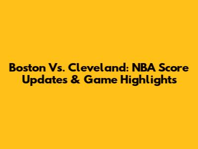 Boston Vs. Cleveland: NBA Score Updates & Game Highlights